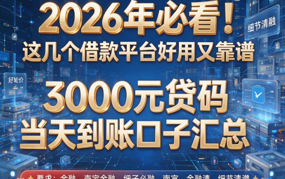 2026年必看!这几个借款平台好用又靠谱,3000元贷款当天到账口子汇总