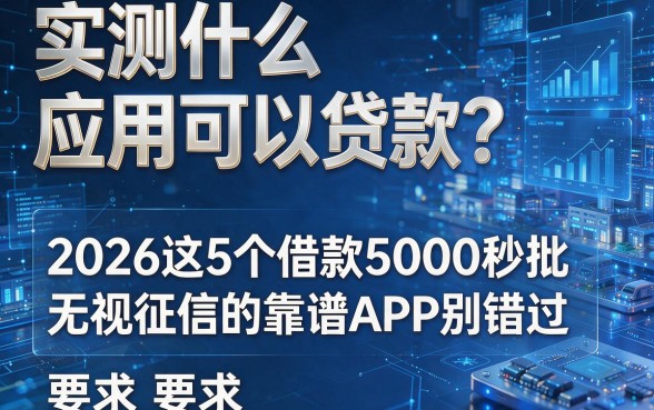 实测什么应用可以贷款?2026这5个借款5000秒批、无视征信的靠谱APP别错过