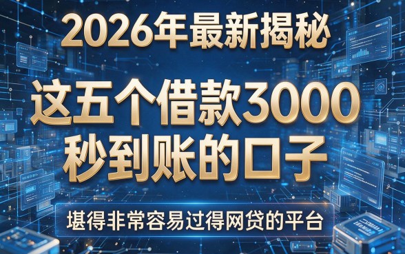 2026年最新揭秘:这五个借款3000秒到账的口子,堪称非常容易过得网贷的平台!