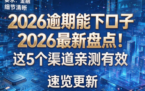 2026逾期能下口子2026最新盘点!这5个渠道亲测有效,速览更新!