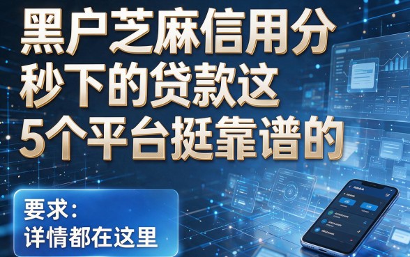 黑户芝麻信用分秒下的贷款这5个平台挺靠谱的,详情都在这里!