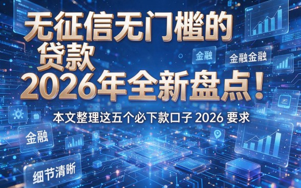 无征信无门槛的贷款2026年全新盘点！本文整理这五个必下款口子2026