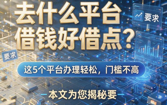去什么平台借钱好借点？这5个平台办理轻松、门槛不高，本文为您揭秘！