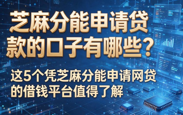 以下是根据你的要求生成的新标题:芝麻分能申请贷款的口子有哪些?这5个凭芝麻分能申请网贷的借钱平台值得了解