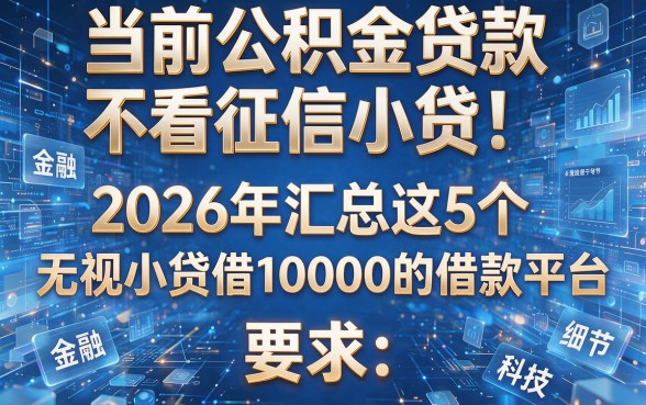 当前公积金贷款不看征信小贷!2026年汇总这5个无视小贷借10000的借款平台