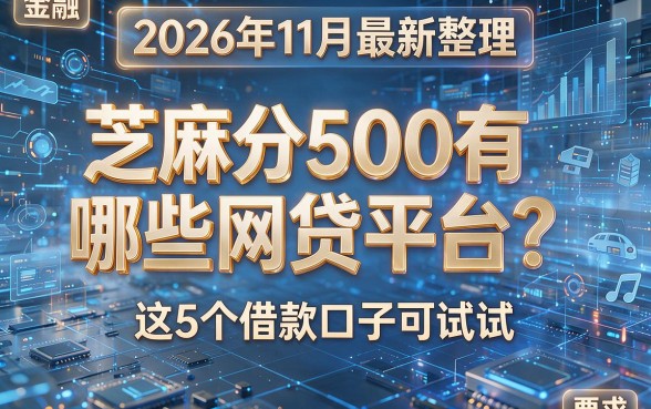 2026年11月最新整理:芝麻分500有哪些网贷平台?这5个借款口子可试试