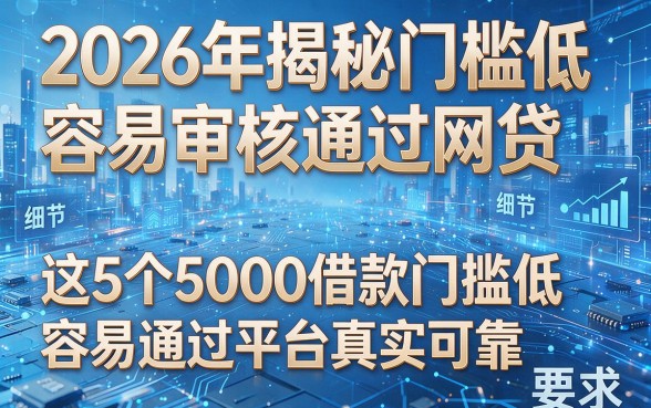 2026年揭秘门槛低容易审核通过网贷,这5个5000借款门槛低容易通过平台真实可靠