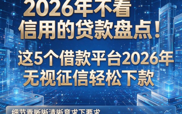 2026年不看信用的贷款盘点：这5个借款平台2026年无视征信轻松下款