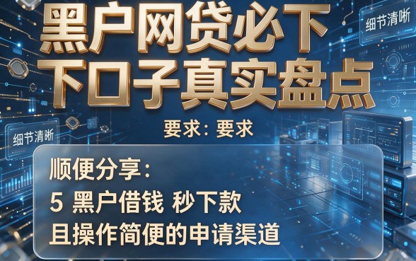黑户网贷必下口子真实盘点，顺便分享5个黑户借钱秒下款且操作简便的申请渠道