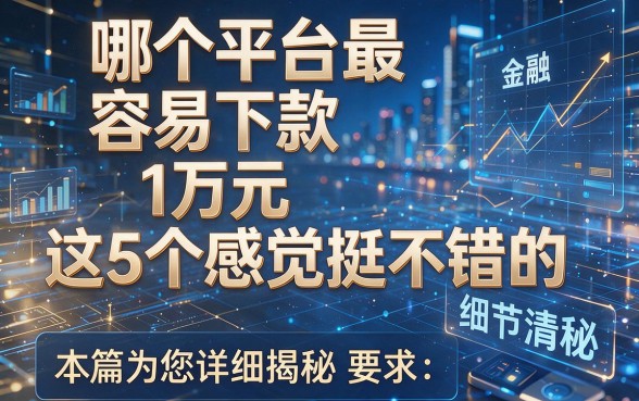 哪个平台最容易下款1万元这5个感觉挺不错的,本篇为您详细揭秘!