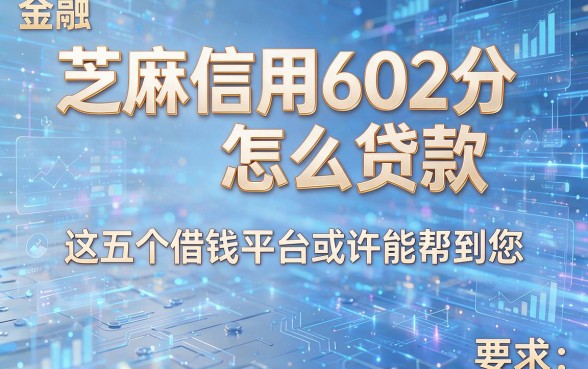 芝麻信用602分怎么贷款,这五个借钱平台或许能帮到您!