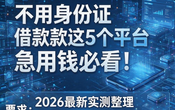 不用身份证借款款这5个平台急用钱必看!2026最新实测整理!