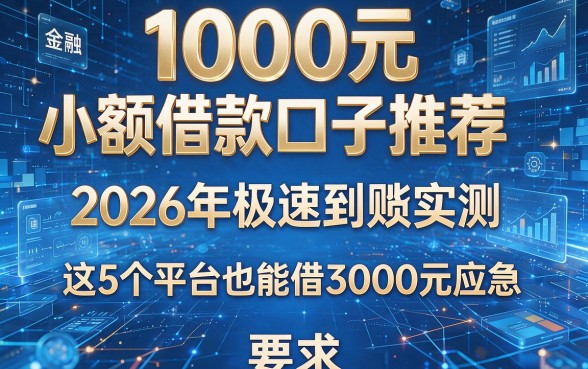 1000元小额借款口子推荐:2026年极速到账实测,这5个平台也能借3000元应急!