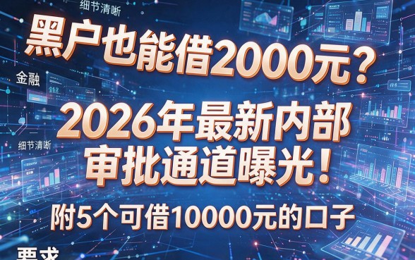 黑户也能借2000元?2026年最新内部审批通道曝光!附5个可借10000元的口子