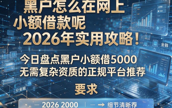 黑户怎么在网上小额借款呢2026年实用攻略!今日盘点黑户小额借5000无需复杂资质的正规平台推荐