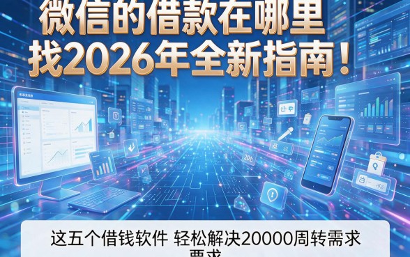 微信的借款在哪里找2026年全新指南!这五个借钱软件轻松解决20000元资金周转需求