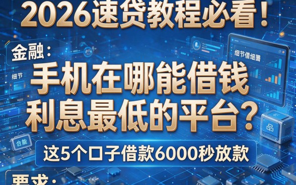 2026速贷教程必看!手机在哪能借钱利息最低的平台?这5个口子借款6000秒放款
