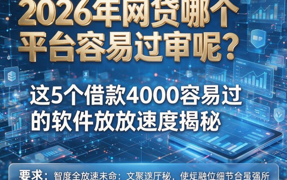 2026年网贷哪个平台容易过审呢?这5个借款4000容易过的软件放款速度揭秘