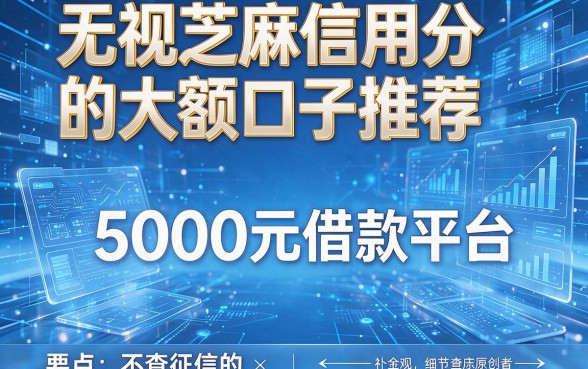 无视芝麻信用分的大额口子推荐,盘点不查征信的5000元借款平台