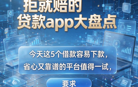 拒就赔的贷款app大盘点:今天这5个借款容易下款、省心又靠谱的平台值得一试