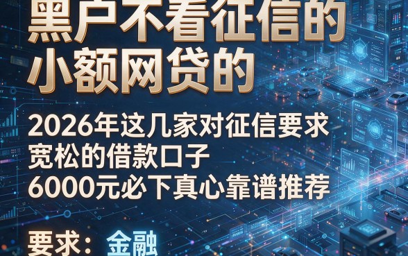 黑户不看征信的小额网贷的,2026年这几家对征信要求宽松的借款口子6000元必下真心靠谱推荐