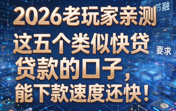 2026老玩家亲测:这五个类似快贷贷款的口子,能下款速度还快!