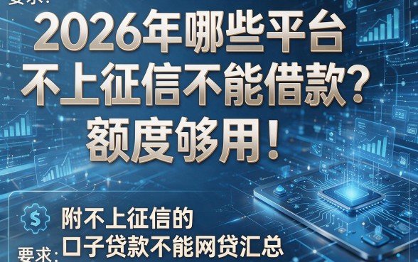 2026年哪些平台不上征信不能借款?额度够用!附不上征信的口子贷款不能网贷汇总