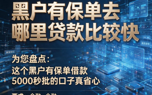 黑户有保单去哪里贷款比较快,为您盘点这五个黑户有保单借款5000秒批的口子真省心