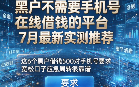黑户不需要手机号在线借钱的平台7月最新实测推荐,这6个黑户借钱500对手机号要求宽松口子应急周转很靠谱