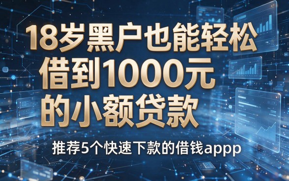 18岁黑户也能轻松借到1000元的小额贷款,推荐5个快速下款的借钱app