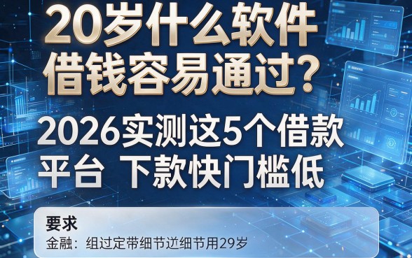 20岁什么软件借钱容易通过？2026实测这5个借款平台下款快门槛低