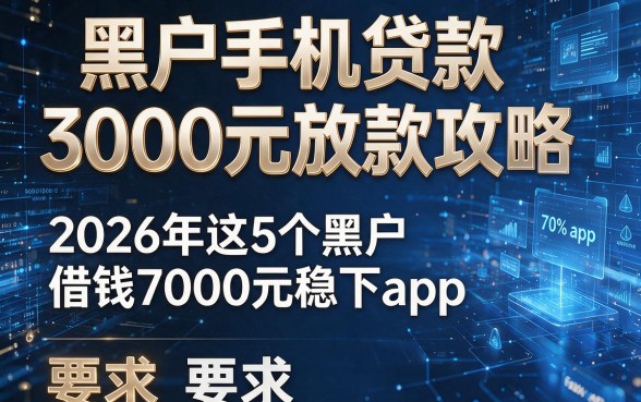 黑户手机贷款3000元放款攻略,2026年这5个黑户借钱7000元稳下app