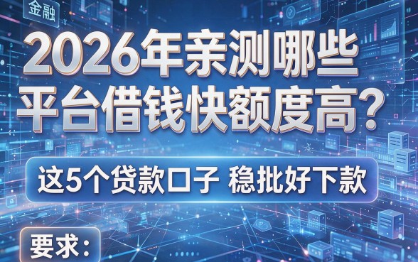 2026年亲测哪些平台借钱快额度高?这5个贷款口子稳批好下款