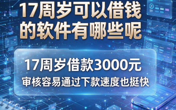 17周岁可以借钱的软件有哪些呢,实测这8个17周岁借款3000元审核容易通过下款速度也挺快