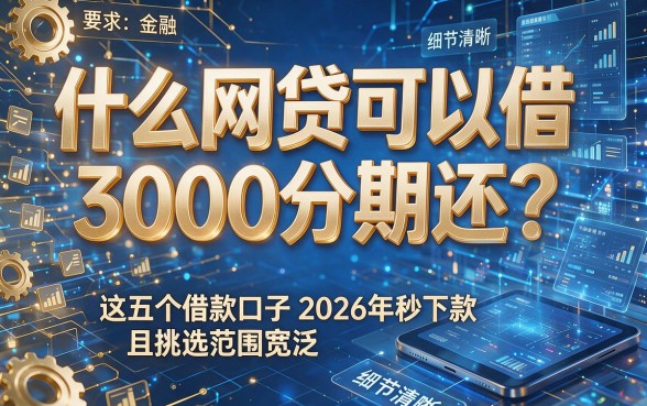 什么网贷可以借3000分期还？这五个借款口子2026年秒下款且挑选范围宽泛！