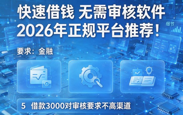 快速借钱无需审核软件2026年正规平台推荐！盘点5个借款3000对审核要求不高渠道