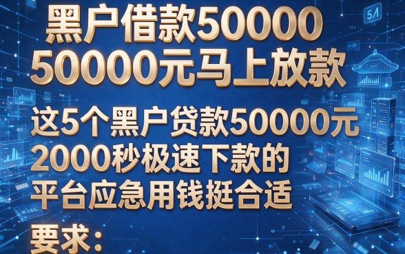 黑户借款50000元马上放款，这5个黑户贷款50000元2000秒极速下款的平台应急用钱挺合适