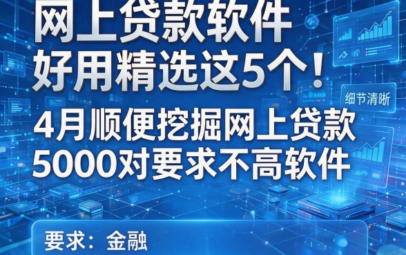 网上贷款软件好用精选这5个!4月顺便挖掘网上贷款5000对要求不高软件