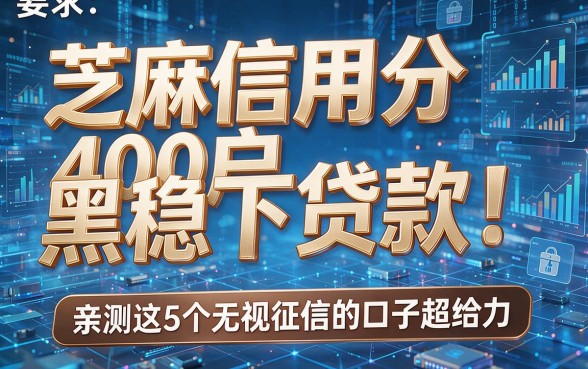 芝麻信用分400黑户稳下贷款！亲测这5个无视征信的口子超给力