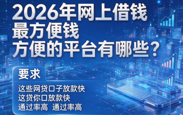 2026年网上借钱最方便的平台有哪些?这些网贷口子放款快、通过率高!