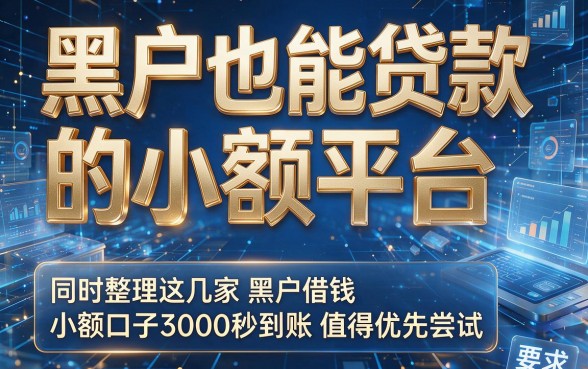 黑户也能贷款的小额平台，同时整理这几家黑户借钱小额口子3000秒到账值得优先尝试