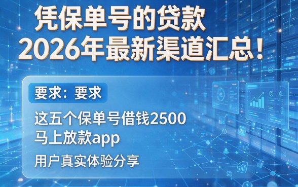 凭保单号的贷款2026年最新渠道汇总!这五个保单号借钱2500马上放款app用户真实体验分享