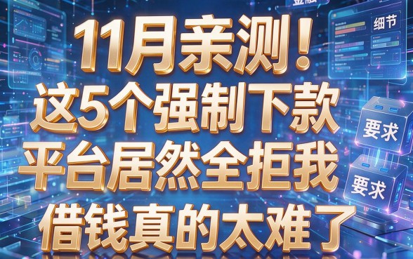 11月亲测!这5个强制下款平台居然全拒我,借钱真的太难了