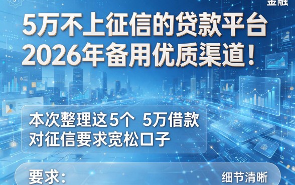 5万不上征信的贷款平台2026年备用优质渠道!本次整理这5个5万借款对征信要求宽松口子