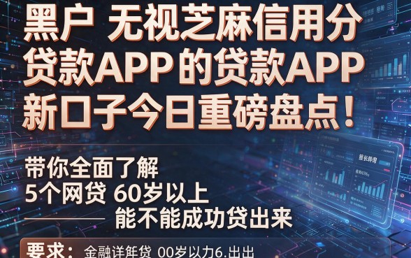 黑户无视芝麻信用分的贷款APP新口子今日重磅盘点!带你全面了解5个网贷60岁以上能不能成功贷出来