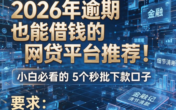 2026年逾期也能借钱的网贷平台推荐!小白必看的5个秒批下款口子