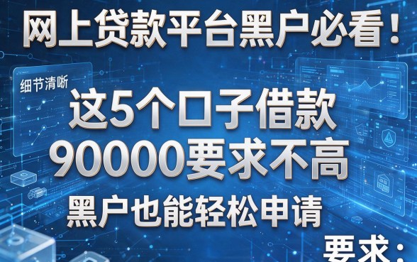 网上贷款平台黑户必看：这5个口子借款90000要求不高，黑户也能轻松申请