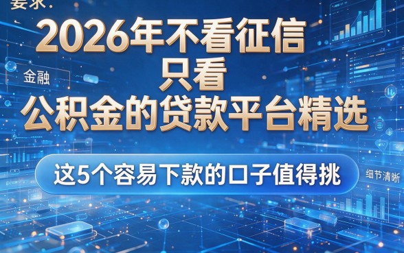 2026年不看征信只看公积金的贷款平台精选,这5个容易下款的口子值得挑!