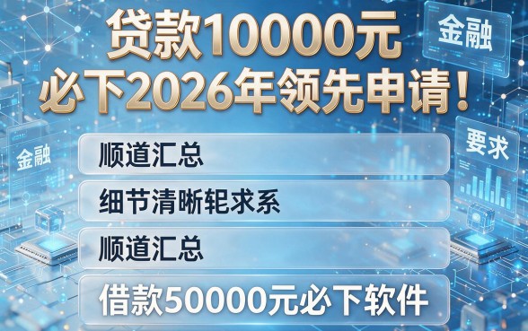 贷款10000元必下2026年领先申请!顺道汇总五个借款50000元必下软件