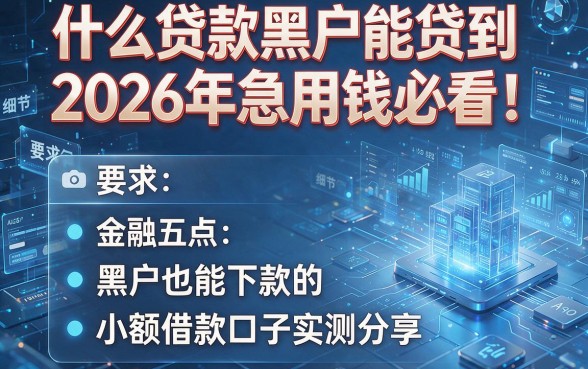 什么贷款黑户能贷到2026年急用钱必看!盘点五个黑户也能下款的小额借款口子实测分享